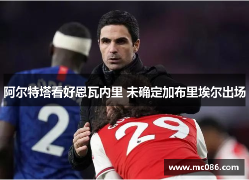 阿尔特塔看好恩瓦内里 未确定加布里埃尔出场