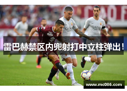 雷巴赫禁区内兜射打中立柱弹出！