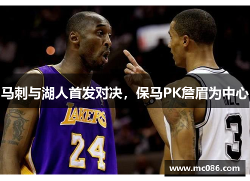 马刺与湖人首发对决，保马PK詹眉为中心