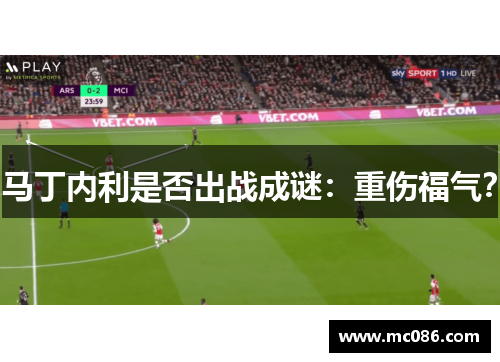 马丁内利是否出战成谜：重伤福气？